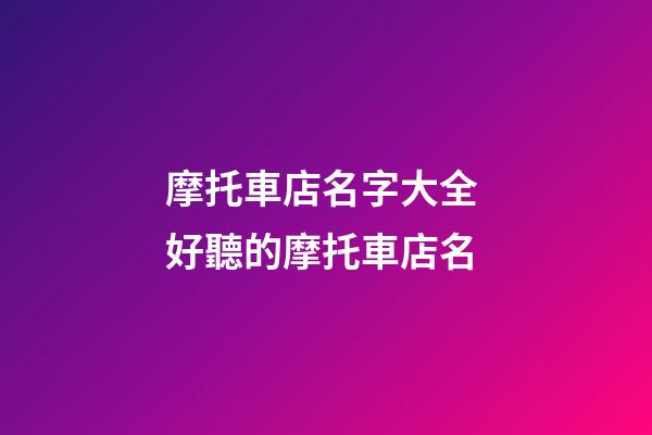 摩托車店名字大全 好聽的摩托車店名-第1張-店鋪起名-玄機派